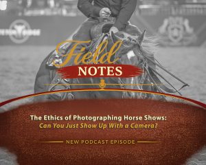 Episode 27: Field Notes - The Ethics OF Photographing Horse Shows: Can You Just Show Up With A Camera?