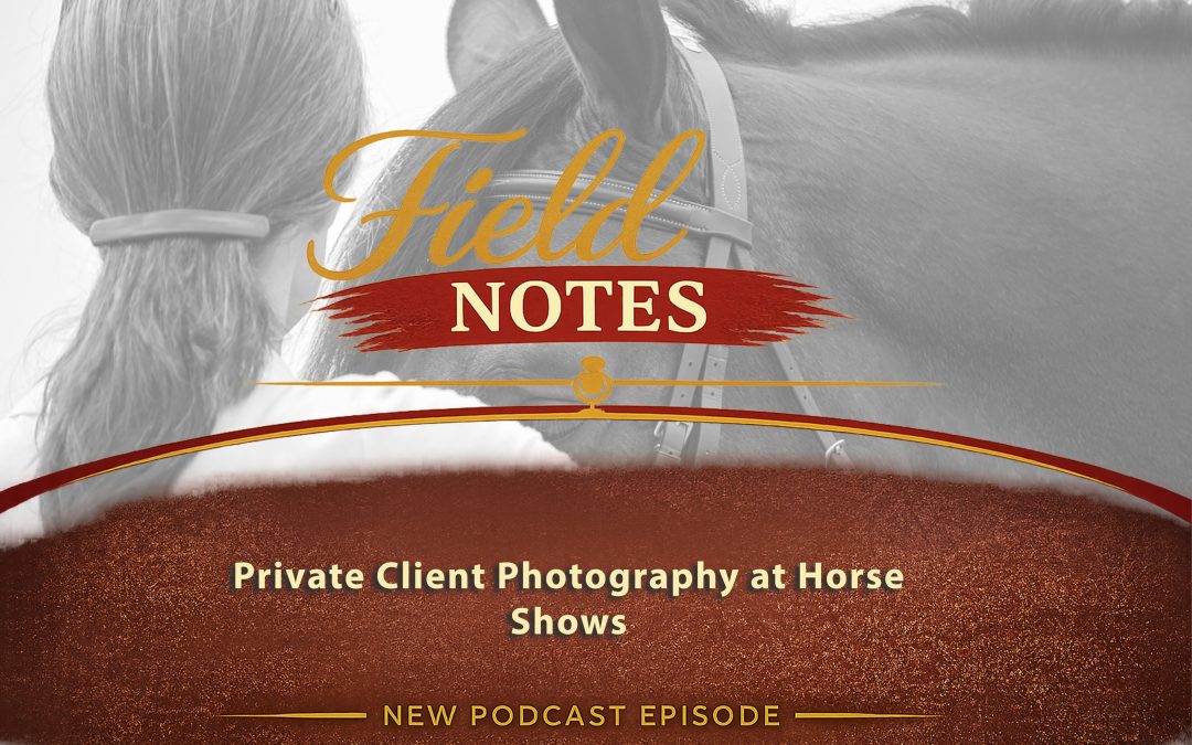 28: Field Notes – Private Client Photography at Horse Shows