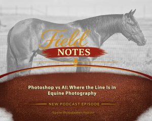 33: Field Notes - Photoshop vs AI: Where the Line is in Equine Photography (Part 2)